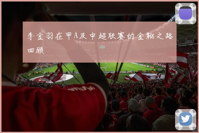 李金羽在甲A及中超联赛的金靴之路回顾