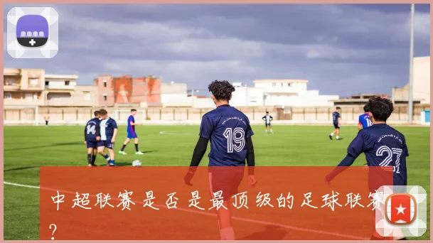 中超联赛是否是最顶级的足球联赛？