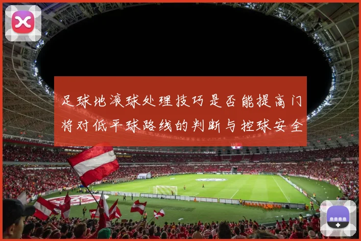足球地滚球处理技巧是否能提高门将对低平球路线的判断与控球安全