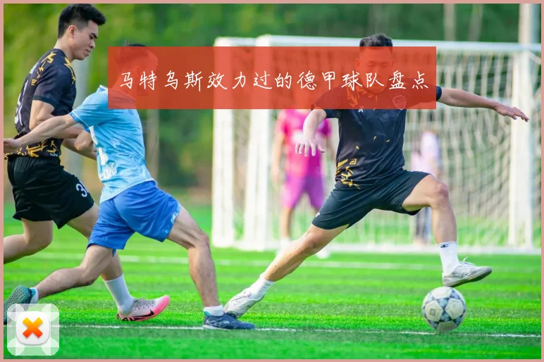 马特乌斯效力过的德甲球队盘点