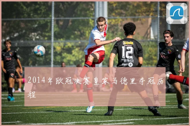2014年欧冠决赛皇家马德里夺冠历程