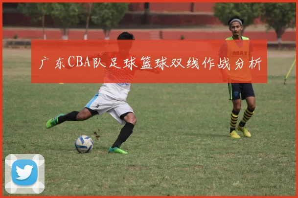 广东CBA队足球篮球双线作战分析
