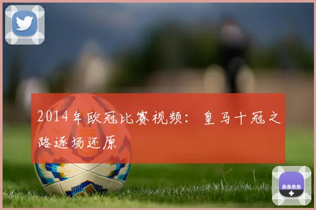 2014年欧冠比赛视频：皇马十冠之路逐场还原