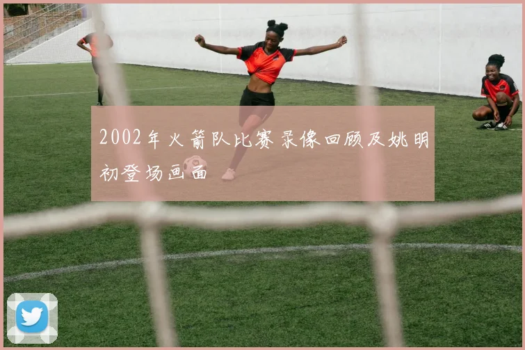 2002年火箭队比赛录像回顾及姚明初登场画面