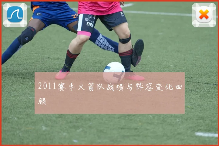 2011赛季火箭队战绩与阵容变化回顾