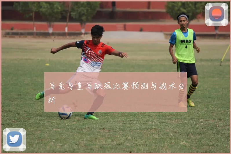 马竞与皇马欧冠比赛预测与战术分析