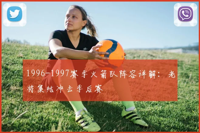 1996-1997赛季火箭队阵容详解:老将集结冲击季后赛