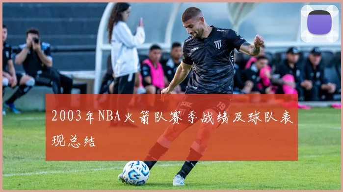 2003年NBA火箭队赛季战绩及球队表现总结