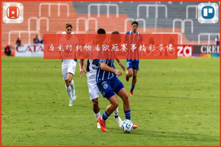 马竞对利物浦欧冠赛事精彩录像